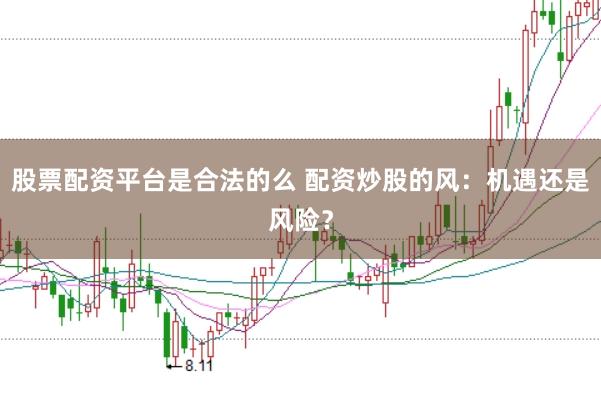 股票配资平台是合法的么 配资炒股的风：机遇还是风险？
