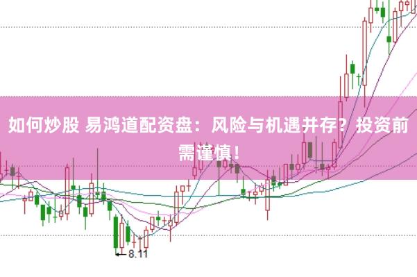 如何炒股 易鸿道配资盘：风险与机遇并存？投资前需谨慎！