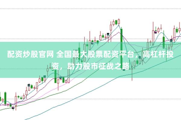 配资炒股官网 全国最大股票配资平台，高杠杆投资，助力股市征战之路