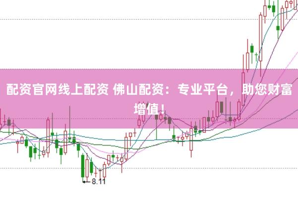 配资官网线上配资 佛山配资：专业平台，助您财富增值！