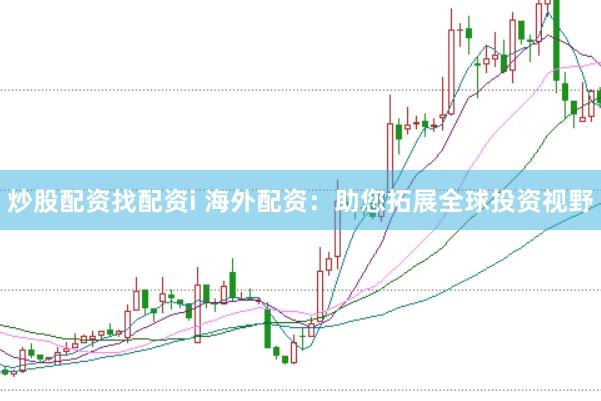 炒股配资找配资i 海外配资：助您拓展全球投资视野