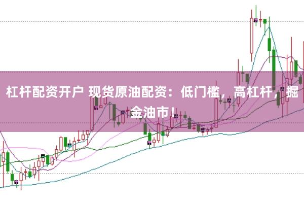 杠杆配资开户 现货原油配资：低门槛，高杠杆，掘金油市！