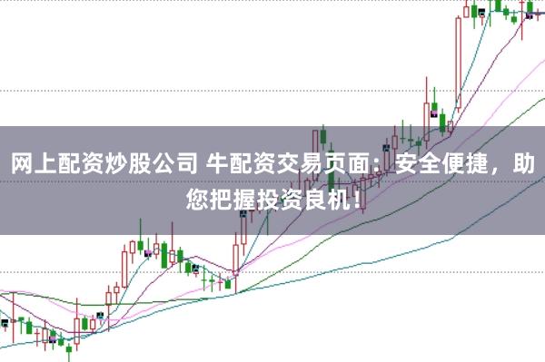 网上配资炒股公司 牛配资交易页面：安全便捷，助您把握投资良机！
