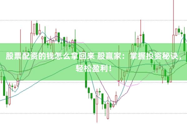 股票配资的钱怎么拿回来 股赢家：掌握投资秘诀，轻松盈利！