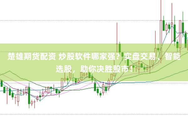 楚雄期货配资 炒股软件哪家强？实盘交易、智能选股，助你决胜股市！