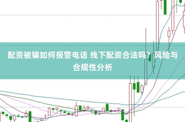 配资被骗如何报警电话 线下配资合法吗？风险与合规性分析