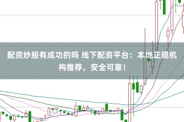 配资炒股有成功的吗 线下配资平台：本地正规机构推荐，安全可靠！