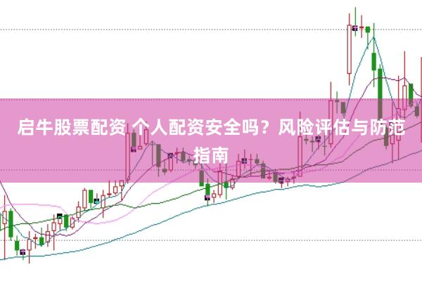 启牛股票配资 个人配资安全吗？风险评估与防范指南