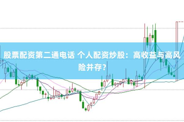 股票配资第二通电话 个人配资炒股：高收益与高风险并存？