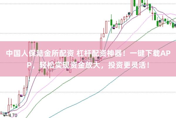 中国人保陆金所配资 杠杆配资神器！一键下载APP，轻松实现资金放大，投资更灵活！