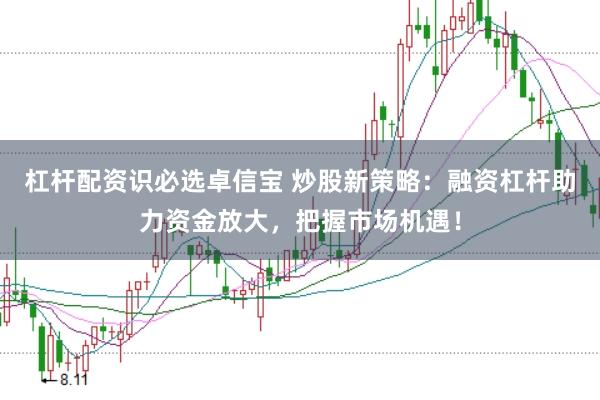 杠杆配资识必选卓信宝 炒股新策略：融资杠杆助力资金放大，把握市场机遇！