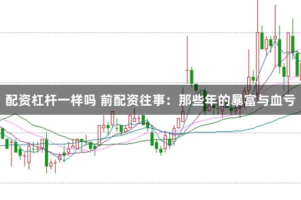 配资杠杆一样吗 前配资往事：那些年的暴富与血亏
