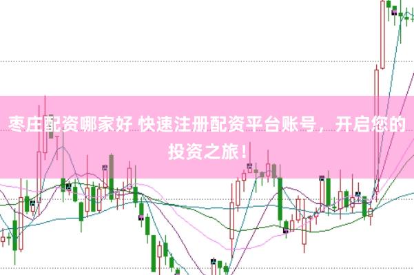 枣庄配资哪家好 快速注册配资平台账号，开启您的投资之旅！