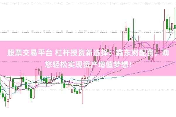股票交易平台 杠杆投资新选择：鑫东财配资，助您轻松实现资产增值梦想！