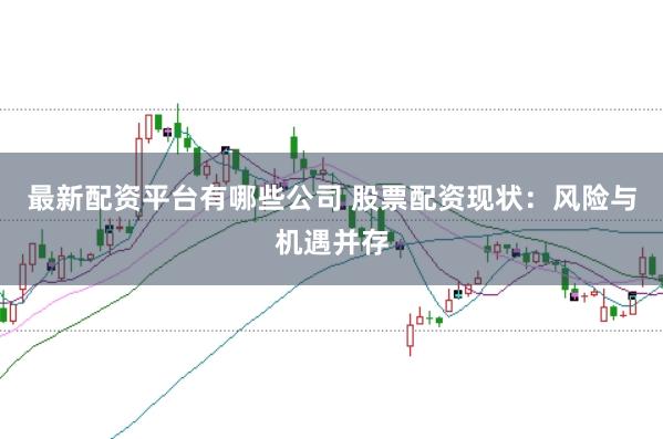 最新配资平台有哪些公司 股票配资现状：风险与机遇并存