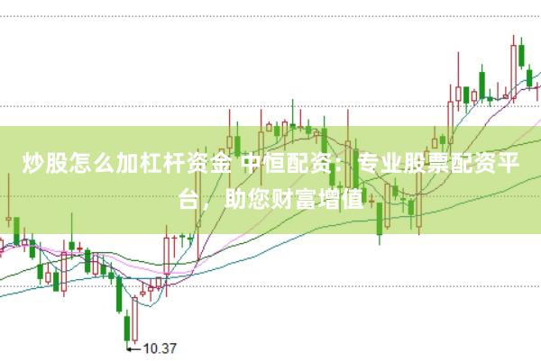 炒股怎么加杠杆资金 中恒配资：专业股票配资平台，助您财富增值