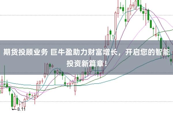 期货投顾业务 巨牛盈助力财富增长，开启您的智能投资新篇章！