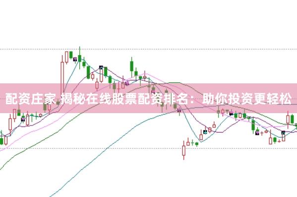 配资庄家 揭秘在线股票配资排名：助你投资更轻松