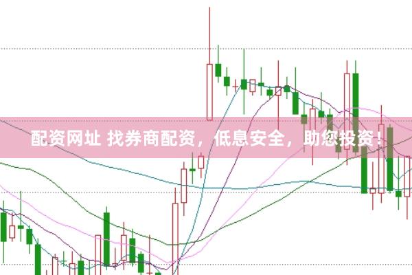 配资网址 找券商配资，低息安全，助您投资！