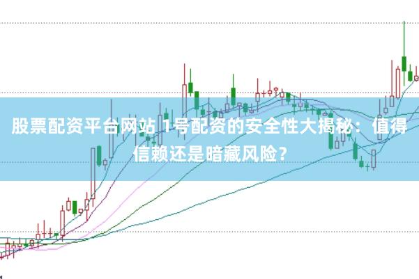 股票配资平台网站 1号配资的安全性大揭秘：值得信赖还是暗藏风险？