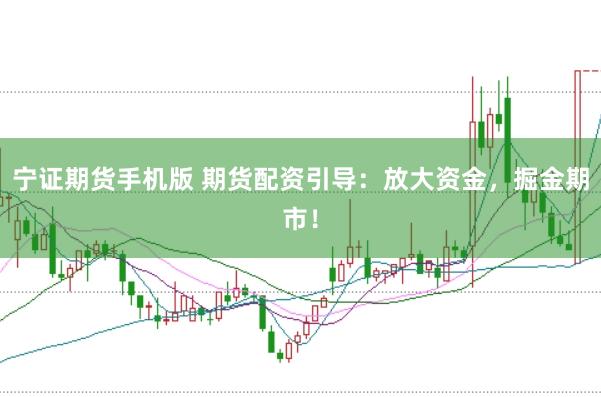 宁证期货手机版 期货配资引导：放大资金，掘金期市！