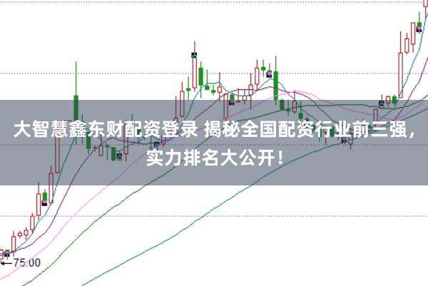 大智慧鑫东财配资登录 揭秘全国配资行业前三强，实力排名大公开！