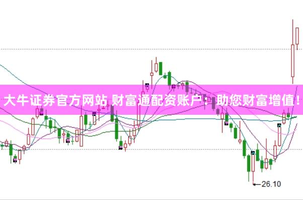大牛证券官方网站 财富通配资账户：助您财富增值！