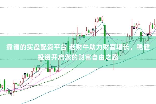 靠谱的实盘配资平台 老财牛助力财富增长，稳健投资开启您的财富自由之路