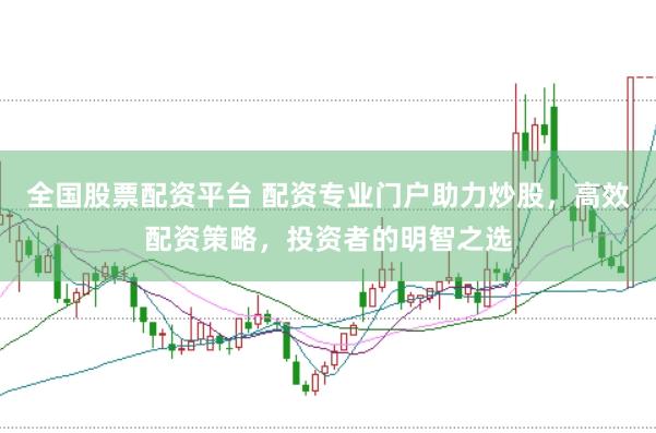 全国股票配资平台 配资专业门户助力炒股，高效配资策略，投资者的明智之选