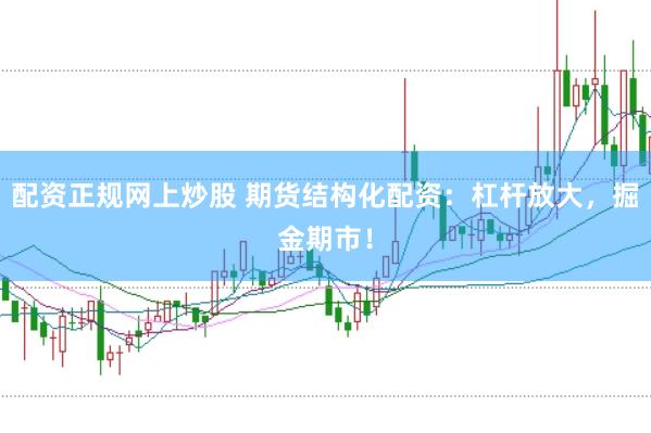 配资正规网上炒股 期货结构化配资：杠杆放大，掘金期市！