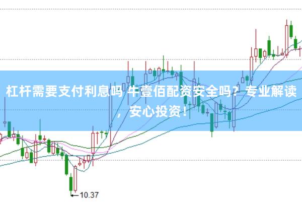 杠杆需要支付利息吗 牛壹佰配资安全吗？专业解读，安心投资！