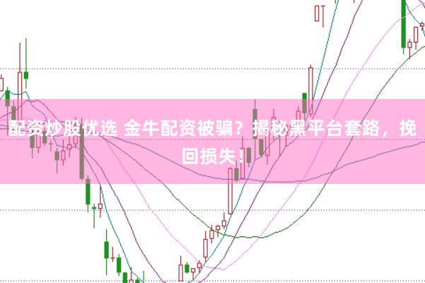 配资炒股优选 金牛配资被骗？揭秘黑平台套路，挽回损失！
