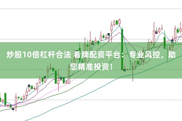 炒股10倍杠杆合法 看牌配资平台：专业风控，助您精准投资！