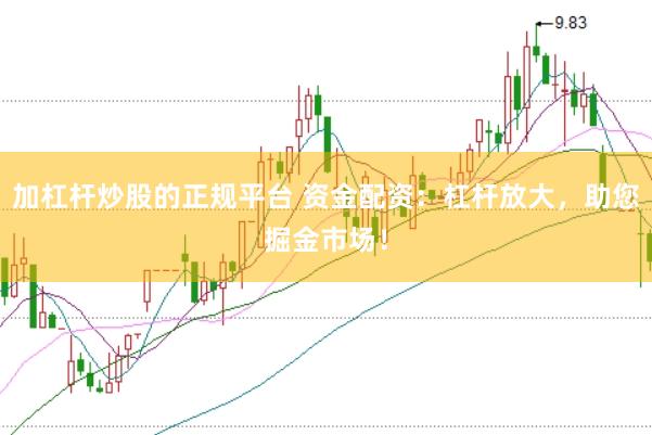 加杠杆炒股的正规平台 资金配资：杠杆放大，助您掘金市场！