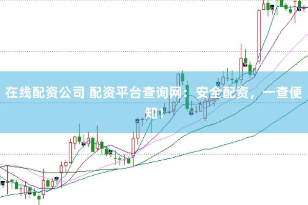 在线配资公司 配资平台查询网：安全配资，一查便知！