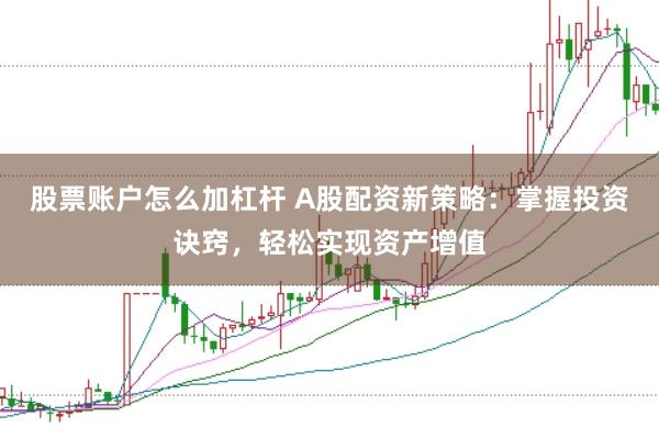 股票账户怎么加杠杆 A股配资新策略：掌握投资诀窍，轻松实现资产增值