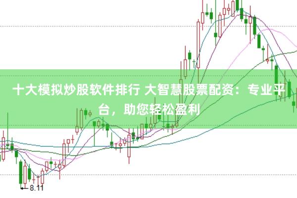 十大模拟炒股软件排行 大智慧股票配资：专业平台，助您轻松盈利