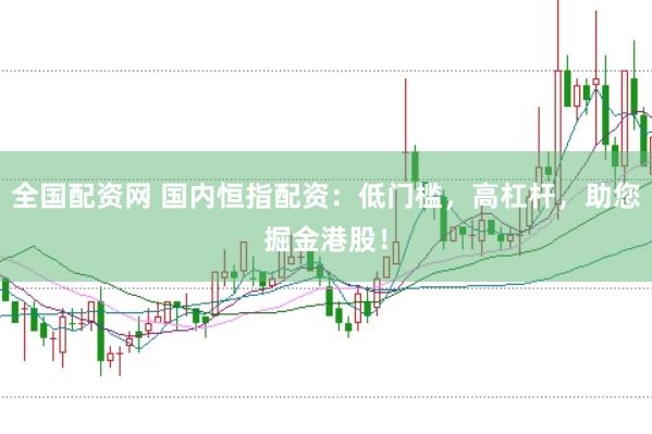全国配资网 国内恒指配资：低门槛，高杠杆，助您掘金港股！
