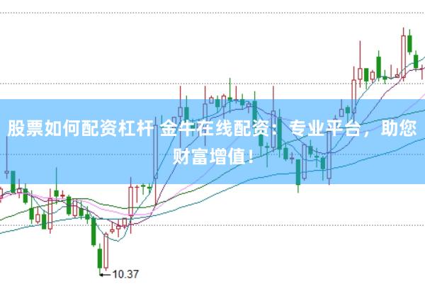 股票如何配资杠杆 金牛在线配资：专业平台，助您财富增值！