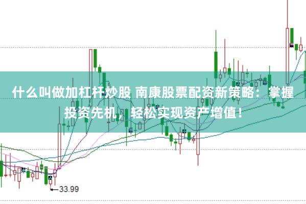 什么叫做加杠杆炒股 南康股票配资新策略：掌握投资先机，轻松实现资产增值！