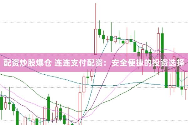 配资炒股爆仓 连连支付配资：安全便捷的投资选择