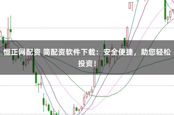 恒正网配资 简配资软件下载：安全便捷，助您轻松投资！