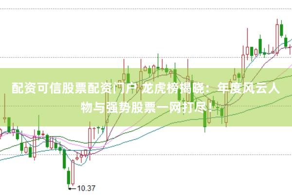 配资可信股票配资门户 龙虎榜揭晓：年度风云人物与强势股票一网打尽！