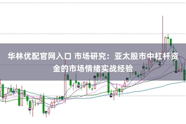 华林优配官网入口 市场研究：亚太股市中杠杆资金的市场情绪实战经验