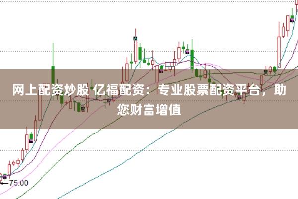 网上配资炒股 亿福配资:专业股票配资平台,助您财富增值