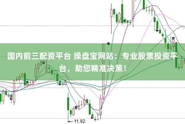 国内前三配资平台 操盘宝网站:专业股票投资平台,助您精准决策!