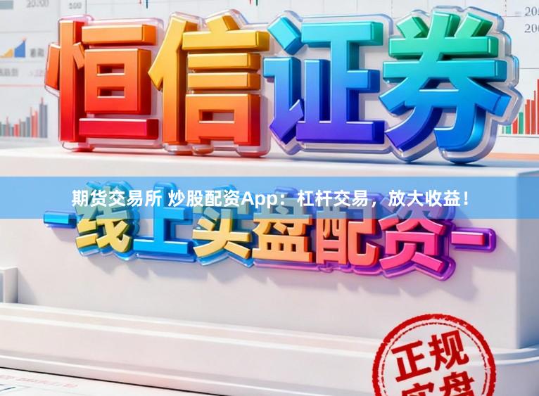 期货交易所 炒股配资App:杠杆交易,放大收益!