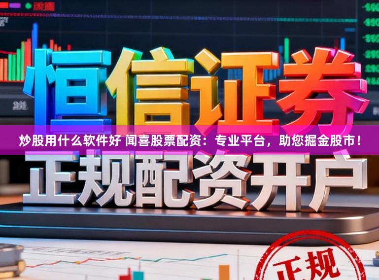 炒股用什么软件好 闻喜股票配资:专业平台,助您掘金股市!