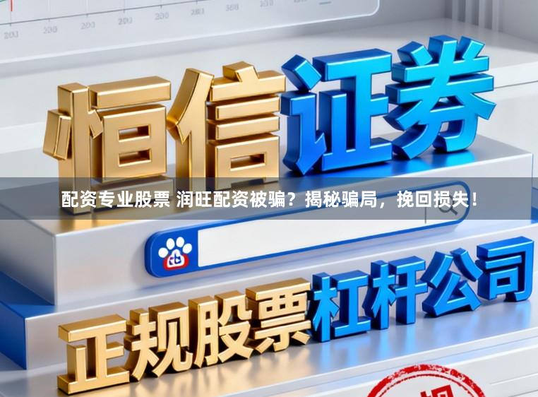 配资专业股票 润旺配资被骗?揭秘骗局,挽回损失!