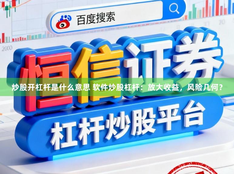 炒股开杠杆是什么意思 软件炒股杠杆:放大收益,风险几何?